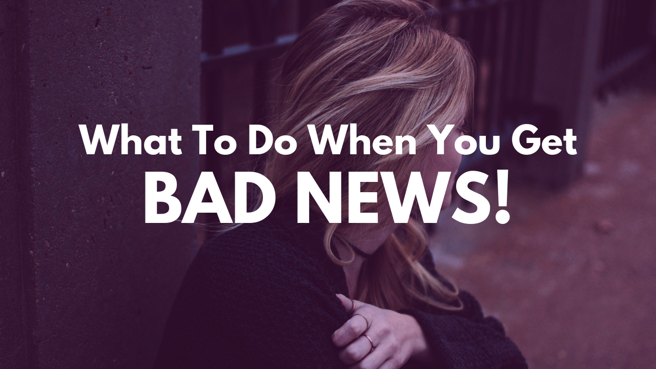 What to do when you get Bad News!